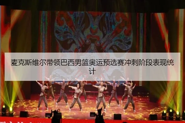 麦克斯维尔带领巴西男篮奥运预选赛冲刺阶段表现统计